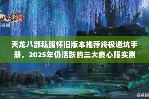 天龙八部私服怀旧版本推荐终极避坑手册,2025年仍活跃的三大良心服实测 天龙八部私服怀旧版本推荐终极避坑手册,2025年仍活跃的三大良心服实测