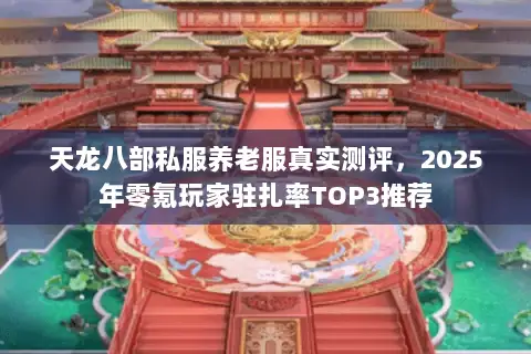 天龙八部私服养老服真实测评，2025年零氪玩家驻扎率TOP3推荐