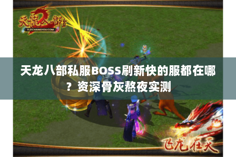 天龙八部私服BOSS刷新快的服都在哪?资深骨灰熬夜实测 天龙八部私服BOSS刷新快的服都在哪?资深骨灰熬夜实测