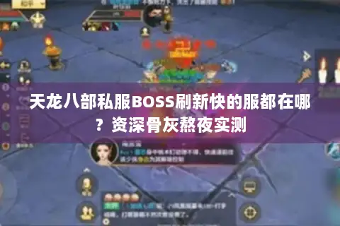 天龙八部私服BOSS刷新快的服都在哪?资深骨灰熬夜实测 天龙八部私服BOSS刷新快的服都在哪?资深骨灰熬夜实测