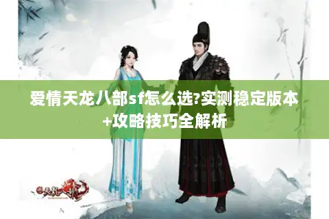 爱情天龙八部sf怎么选?实测稳定版本+攻略技巧全解析