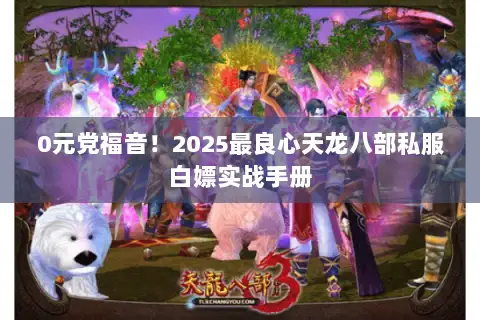 0元党福音!2025最良心天龙八部私服白嫖实战手册 0元党福音!2025最良心天龙八部私服白嫖实战手册