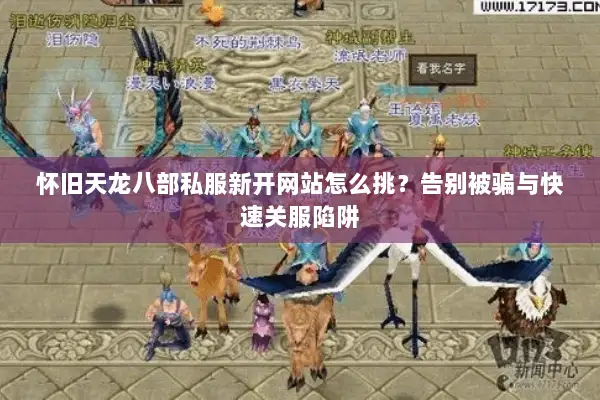 怀旧天龙八部私服新开网站怎么挑?告别被骗与快速关服陷阱 怀旧天龙八部私服新开网站怎么挑?告别被骗与快速关服陷阱