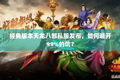 经典版本天龙八部私服发布,如何避开99%的坑? 经典版本天龙八部私服发布,如何避开99%的坑?
