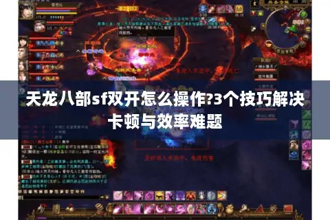 天龙八部sf双开怎么操作?3个技巧解决卡顿与效率难题