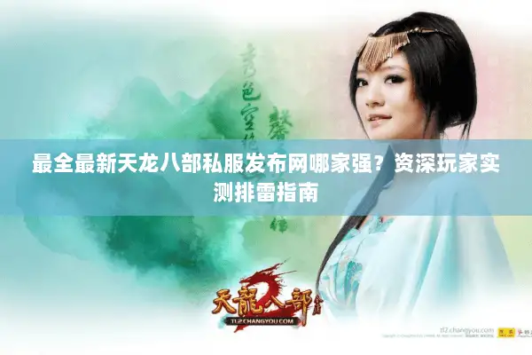 最全最新天龙八部私服发布网哪家强？资深玩家实测排雷指南