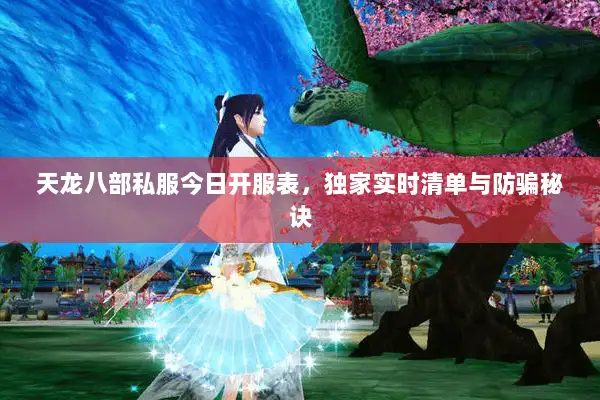 天龙八部私服今日开服表，独家实时清单与防骗秘诀