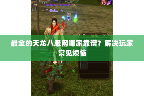 最全的天龙八服网哪家靠谱?解决玩家常见烦恼 最全的天龙八服网哪家靠谱?解决玩家常见烦恼