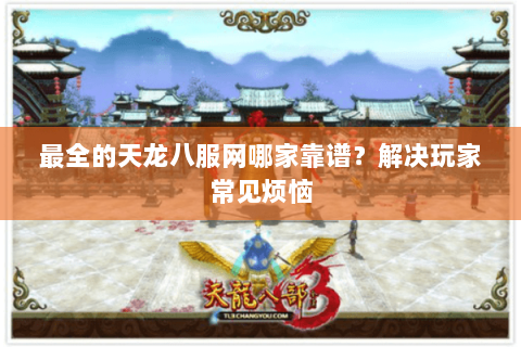 最全的天龙八服网哪家靠谱?解决玩家常见烦恼 最全的天龙八服网哪家靠谱?解决玩家常见烦恼