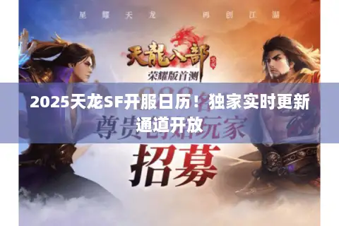 2025天龙SF开服日历！独家实时更新通道开放