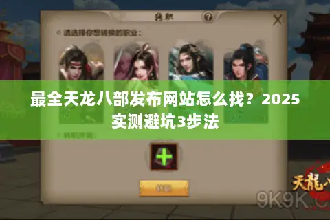 最全天龙八部发布网站怎么找?2025实测避坑3步法 最全天龙八部发布网站怎么找?2025实测避坑3步法