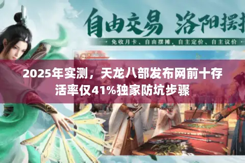 2025年实测,天龙八部发布网前十存活率仅41%独家防坑步骤 2025年实测,天龙八部发布网前十存活率仅41%独家防坑步骤