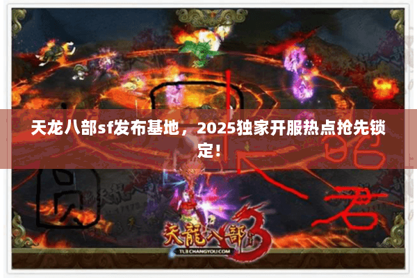 天龙八部sf发布基地,2025独家开服热点抢先锁定! 天龙八部sf发布基地,2025独家开服热点抢先锁定!
