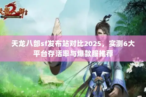 天龙八部sf发布站对比2025，实测6大平台存活率与爆款服推荐