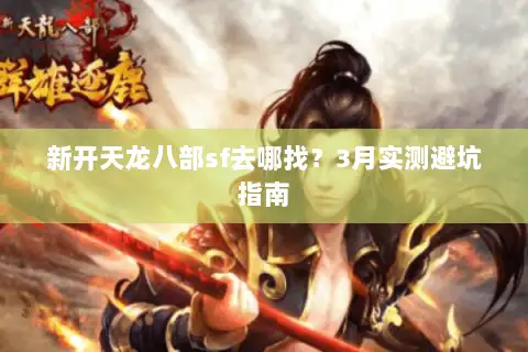 新开天龙八部sf去哪找？3月实测避坑指南