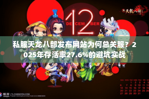 私服天龙八部发布网站为何总关服？2025年存活率27.6%的避坑实战