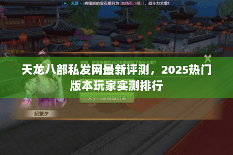 天龙八部私发网最新评测，2025热门版本玩家实测排行