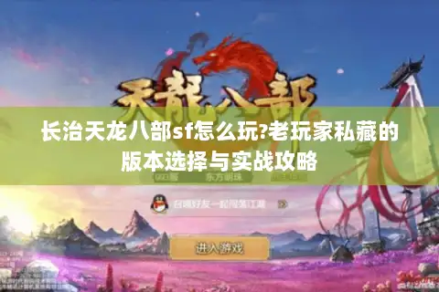 长治天龙八部sf怎么玩?老玩家私藏的版本选择与实战攻略 长治天龙八部sf怎么玩?老玩家私藏的版本选择与实战攻略