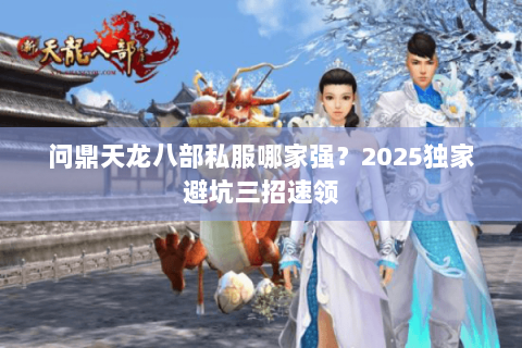 问鼎天龙八部私服哪家强?2025独家避坑三招速领 问鼎天龙八部私服哪家强?2025独家避坑三招速领