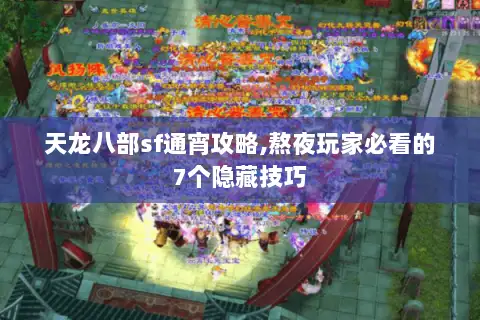 天龙八部sf通宵攻略,熬夜玩家必看的7个隐藏技巧 天龙八部sf通宵攻略,熬夜玩家必看的7个隐藏技巧