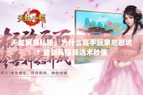 天龙网游私服，为什么高手玩家总避坑？最新私服筛选术秒懂