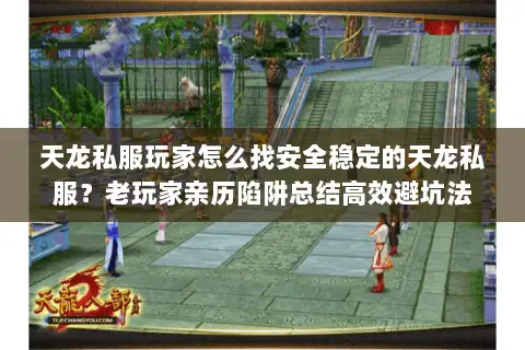 天龙私服玩家怎么找安全稳定的天龙私服？老玩家亲历陷阱总结高效避坑法
