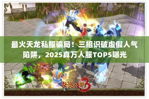 最火天龙私服骗局!三招识破虚假人气陷阱,2025真万人服TOP5曝光 最火天龙私服骗局!三招识破虚假人气陷阱,2025真万人服TOP5曝光