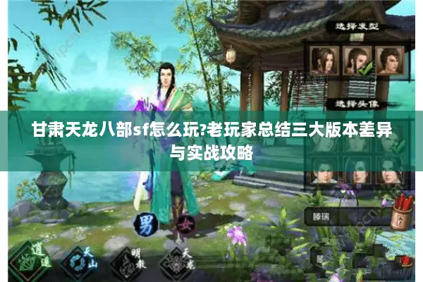 甘肃天龙八部sf怎么玩?老玩家总结三大版本差异与实战攻略 甘肃天龙八部sf怎么玩?老玩家总结三大版本差异与实战攻略