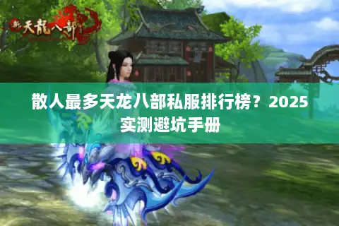散人最多天龙八部私服排行榜?2025实测避坑手册 散人最多天龙八部私服排行榜?2025实测避坑手册