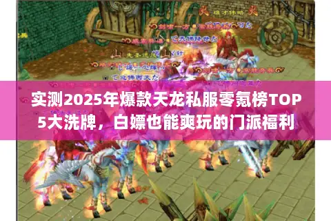 实测2025年爆款天龙私服零氪榜TOP5大洗牌，白嫖也能爽玩的门派福利