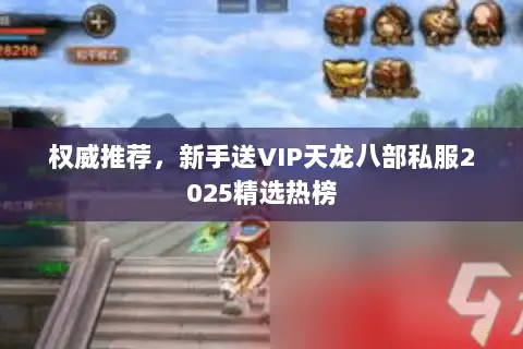 权威推荐，新手送VIP天龙八部私服2025精选热榜