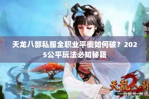 天龙八部私服全职业平衡如何破？2025公平玩法必知秘籍