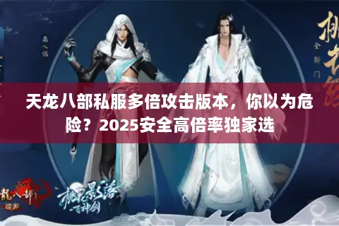 天龙八部私服多倍攻击版本,你以为危险?2025安全高倍率独家选 天龙八部私服多倍攻击版本,你以为危险?2025安全高倍率独家选