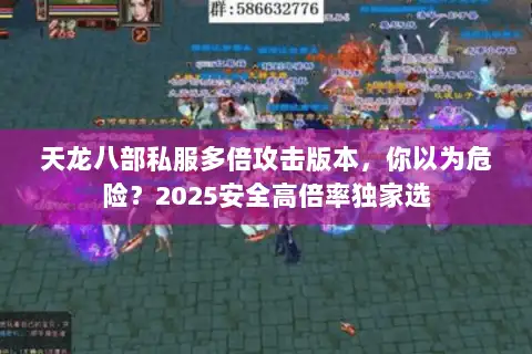 天龙八部私服多倍攻击版本,你以为危险?2025安全高倍率独家选 天龙八部私服多倍攻击版本,你以为危险?2025安全高倍率独家选