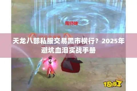 天龙八部私服交易黑市横行?2025年避坑血泪实战手册 天龙八部私服交易黑市横行?2025年避坑血泪实战手册