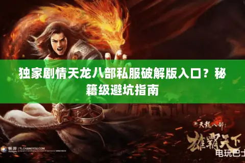 独家剧情天龙八部私服破解版入口?秘籍级避坑指南 独家剧情天龙八部私服破解版入口?秘籍级避坑指南