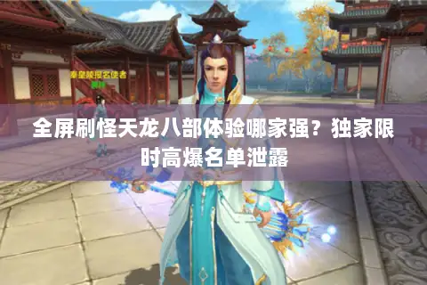 全屏刷怪天龙八部体验哪家强？独家限时高爆名单泄露