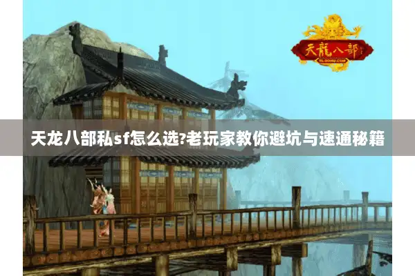 天龙八部私sf怎么选?老玩家教你避坑与速通秘籍 天龙八部私sf怎么选?老玩家教你避坑与速通秘籍