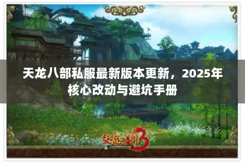 天龙八部私服最新版本更新,2025年核心改动与避坑手册 天龙八部私服最新版本更新,2025年核心改动与避坑手册
