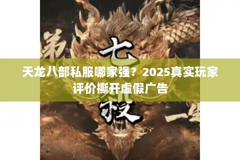 天龙八部私服哪家强？2025真实玩家评价撕开虚假广告