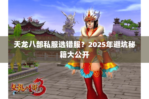 天龙八部私服选错服？2025年避坑秘籍大公开