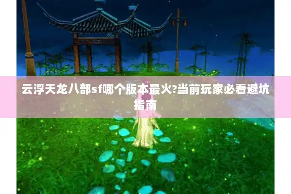 云浮天龙八部sf哪个版本最火?当前玩家必看避坑指南