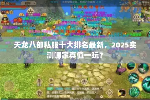 天龙八部私服十大排名最新,2025实测哪家真值一玩? 天龙八部私服十大排名最新,2025实测哪家真值一玩?