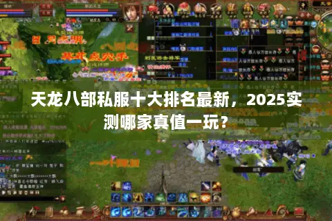 天龙八部私服十大排名最新,2025实测哪家真值一玩? 天龙八部私服十大排名最新,2025实测哪家真值一玩?