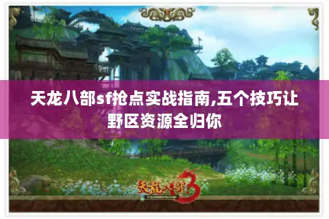 天龙八部sf抢点实战指南,五个技巧让野区资源全归你