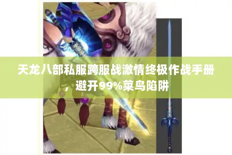 天龙八部私服跨服战激情终极作战手册,避开99%菜鸟陷阱 天龙八部私服跨服战激情终极作战手册,避开99%菜鸟陷阱