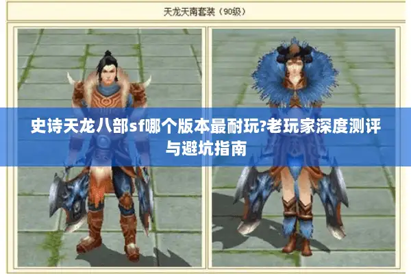 史诗天龙八部sf哪个版本最耐玩?老玩家深度测评与避坑指南 史诗天龙八部sf哪个版本最耐玩?老玩家深度测评与避坑指南