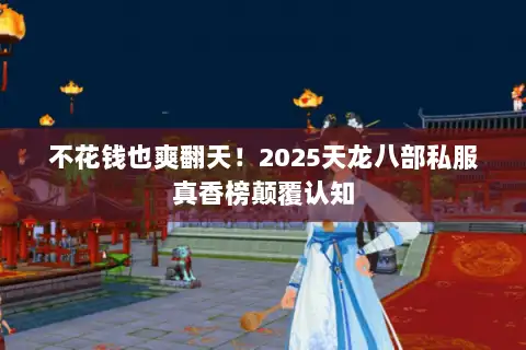 不花钱也爽翻天！2025天龙八部私服真香榜颠覆认知