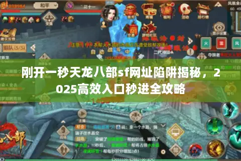 刚开一秒天龙八部sf网址陷阱揭秘，2025高效入口秒进全攻略