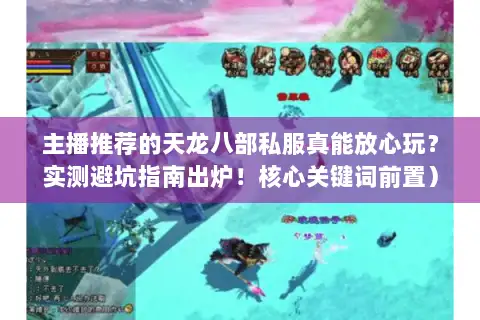 主播推荐的天龙八部私服真能放心玩？实测避坑指南出炉！核心关键词前置）
